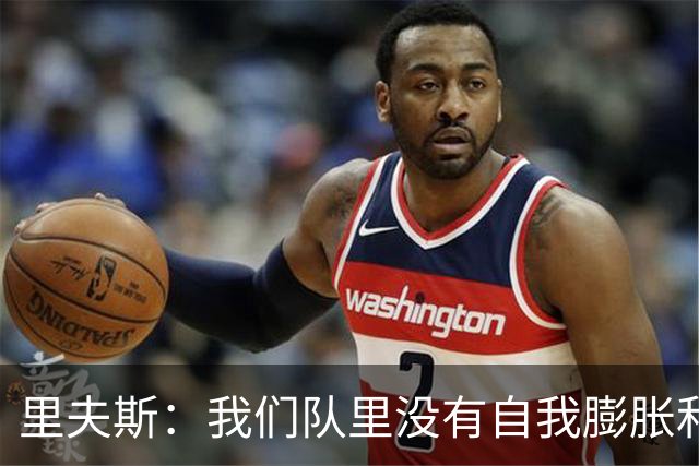 里夫斯：我们队里没有自我膨胀和杂念 就是以正确的方式打球