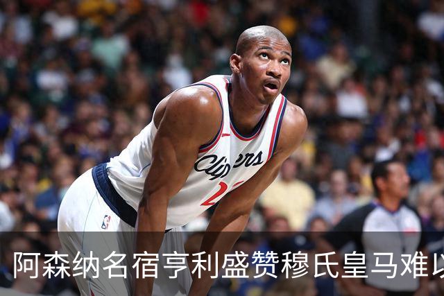 阿森纳名宿亨利盛赞穆氏皇马难以击败，贝林厄姆表现不可思议