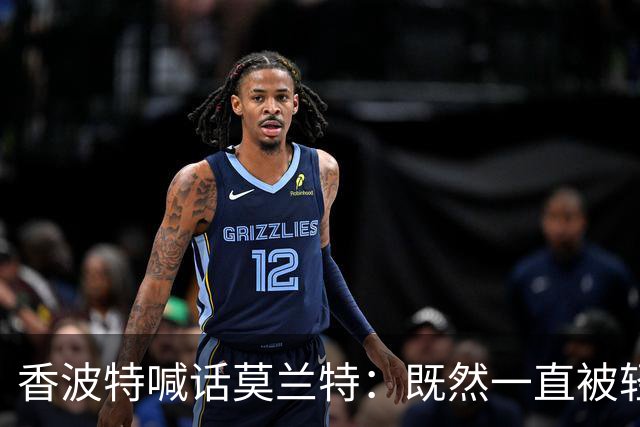 香波特喊话莫兰特：既然一直被轻视，就去拿最佳第六人