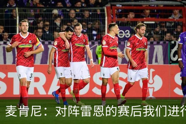 麦肯尼：对阵雷恩的赛后我们进行了交流，希望今晚的胜利会是转折
