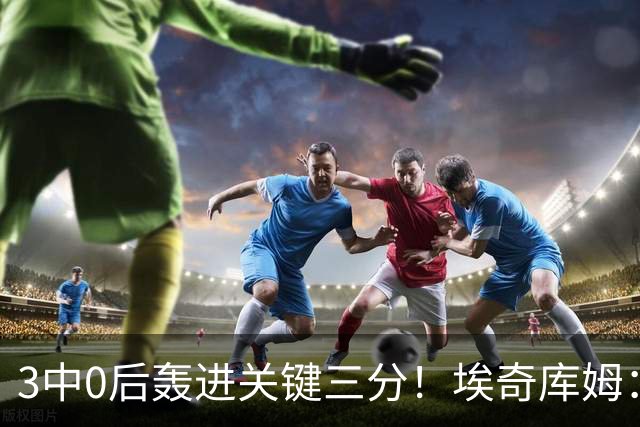 3中0后轰进关键三分！埃奇库姆：努力做出正确判断并保持信心