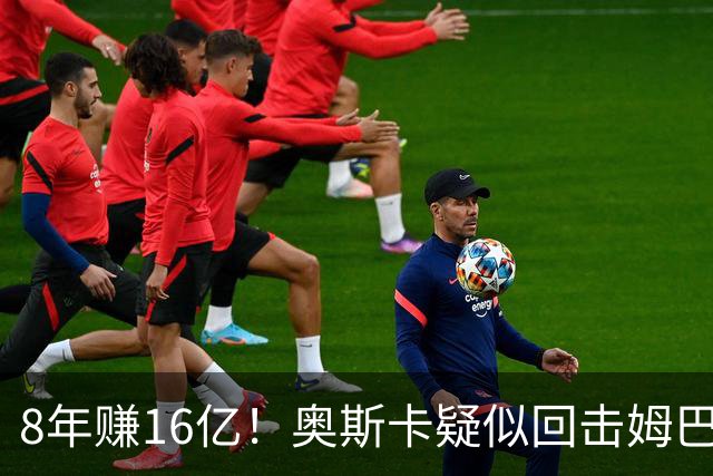 8年赚16亿！奥斯卡疑似回击姆巴佩：我对中国很感恩 要尊重中国人