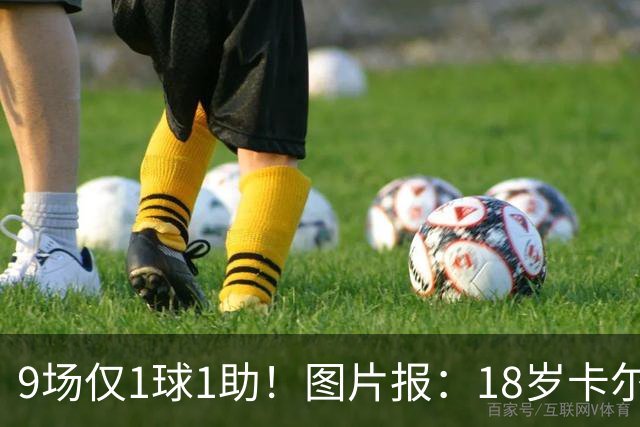 9场仅1球1助！图片报：18岁卡尔社媒频繁和女友秀恩爱令高层担忧