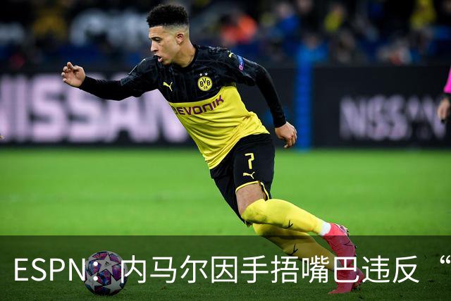 ESPN：内马尔因手捂嘴巴违反“维尼修斯条款”，被禁赛两场