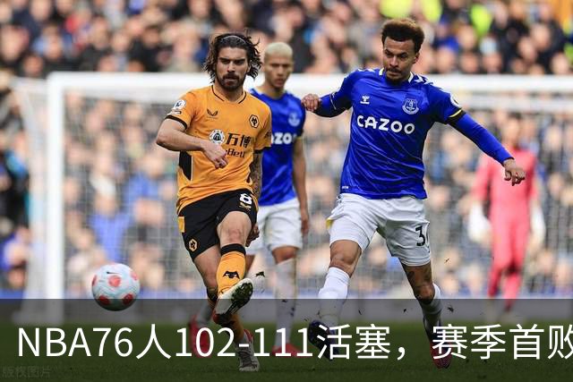 NBA76人102-111活塞，赛季首败这3人要负责，詹姆斯打不了中锋
